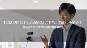 【2022年】おすすめのビジネス系YouTuberを紹介！配信内容を徹底解説